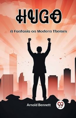 Hugo A Fantasia on Modern Themes by Bennett, Arnold