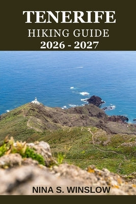 Tenerife Hiking Guide 2026 - 2027: A complete trail guide to Mount Teide, volcanic landscapes, coastal paths, and forest hikes by S. Winslow, Nina
