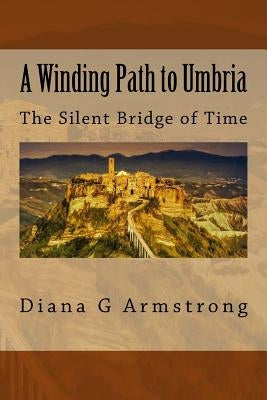 A Winding Path to Umbria: The Silent Bridge of Time by Armstrong, Diana G.