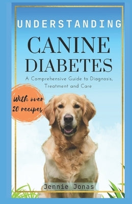 Understanding Canine Diabetes: A Comprehensive Guide to Diagnosis, Treatment, and Care by Jonas, Jennie