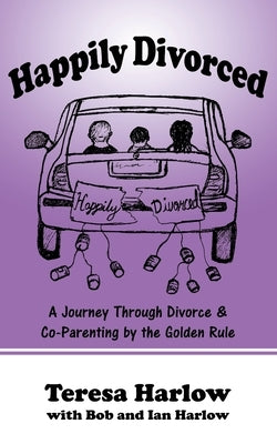 Happily Divorced: A Journey Through Divorce & Co-Parenting by the Golden Rule by Harlow, Bob