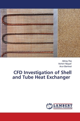 CFD Investigation of Shell and Tube Heat Exchanger by Raj, Abhay