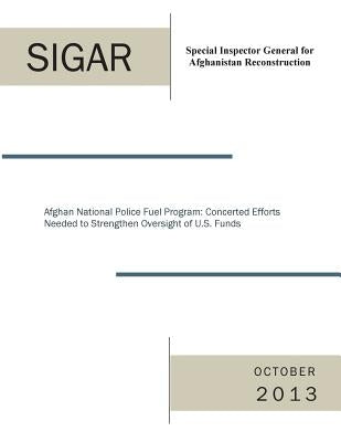 Afghan National Police Fuel Program: Concerted Efforts Needed to Strengthen Oversight of U.S. Funds by Special Inspector General for Afghanista