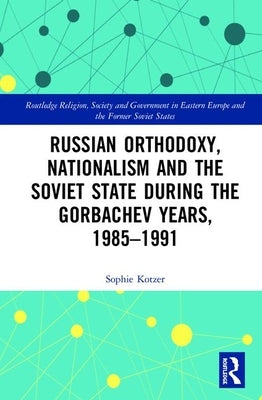 Russian Orthodoxy, Nationalism and the Soviet State During the Gorbachev Years, 1985-1991 by Kotzer, Sophie