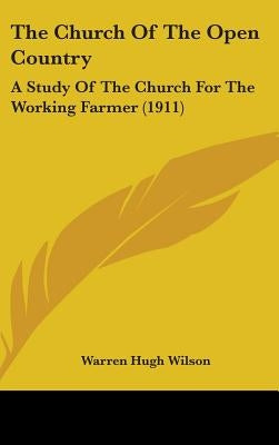 The Church Of The Open Country: A Study Of The Church For The Working Farmer (1911) by Wilson, Warren Hugh