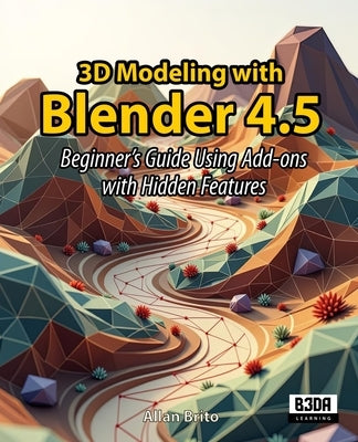 3D Modeling with Blender 4.5: Beginner's Guide Using Add-ons with Hidden Features by Brito, Allan