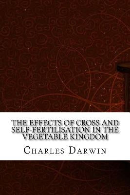 The Effects of Cross and Self-Fertilisation in the Vegetable Kingdom by Darwin, Charles