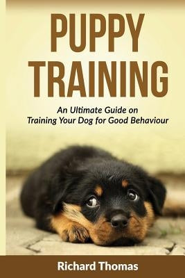 Puppy Training: Boot camp: The Ultimate Guide On Training Your Puppy For Good Behaviour by Thomas, Richard