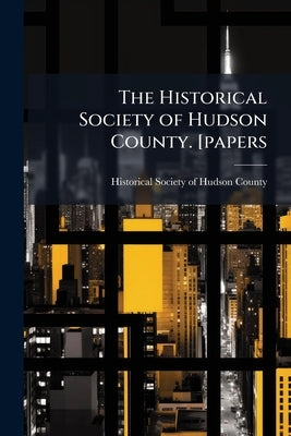 The Historical Society of Hudson County. [papers by Historical Society of Hudson County (N J
