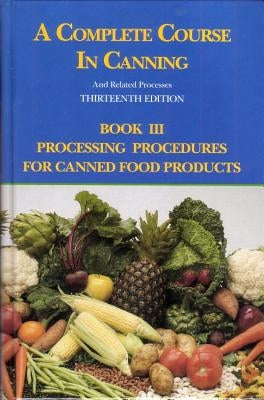 A Complete Course in Canning and Related Processes: Processing Procedures for Canned Food Products by Downing, D. L.