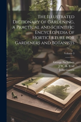The Illustrated Dictionary of Gardening, a Practical and Scientific Encyclopedia of Horticulture for Gardeners and Botanists; Volume 3 by Nicholson, George