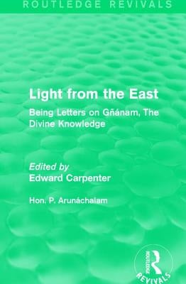 Light from the East: Being Letters on Gñanam, the Divine Knowledge by Arunáchalam, Hon P.