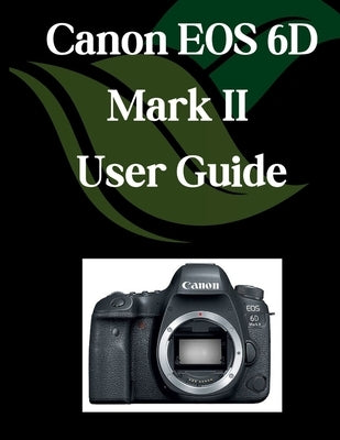 Canon EOS 6D Mark II User Guide: A Comprehensive and Detailed Manual for Photographers and Creatives for Beginners and Seniors, Troubleshooting Tips, by Fortnite, Zoey