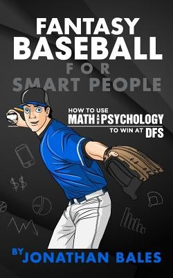 Fantasy Baseball for Smart People: How to Use Math and Psychology to Win at DFS by Bales, Jonathan