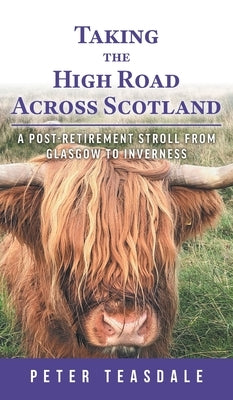 Taking the High Road Across Scotland: A Post-retirement Stroll from Glasgow to Inverness by Teasdale, Peter