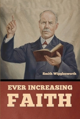 Ever Increasing Faith by Wigglesworth, Smith