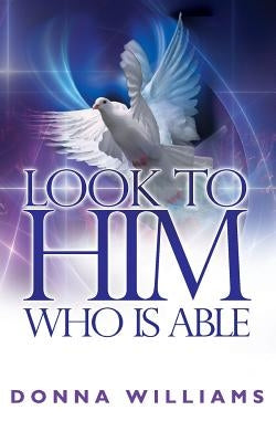 Look To Him Who Is Able by Williams, Donna
