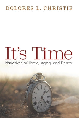 It's Time: Narratives of Illness, Aging, and Death by Christie, Dolores L.