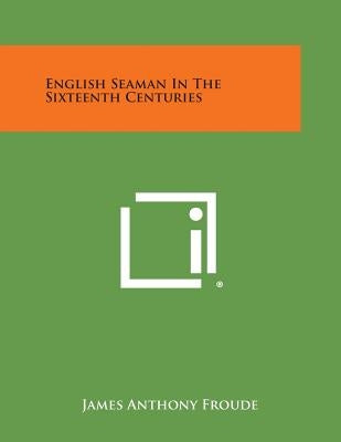 English Seaman in the Sixteenth Centuries by Froude, James Anthony