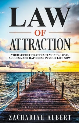 Law Of Attraction: Your Secret to Attract Money, Love, Success, and Happiness in Your Life Now by Albert, Zachariah