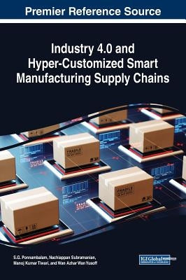 Industry 4.0 and Hyper-Customized Smart Manufacturing Supply Chains by Ponnambalam, S. G.