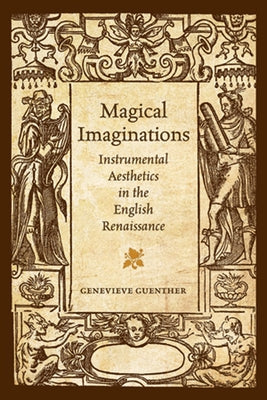 Magical Imaginations: Instrumental Aesthetics in the English Renaissance by Guenther, Genevieve