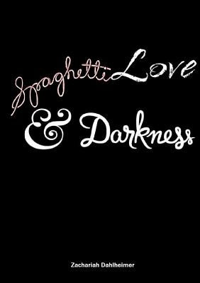 Spaghetti, Love, and Darkness by Dahlheimer, Zachariah