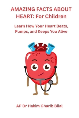 Amazing Facts about Heart: For Children: Learn How Your Heart Beats, Pumps, and Keeps You Alive by Bilal, Hakim Gharib