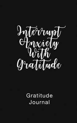Gratitude Journal Interrupt Anxiety With Gratitude: Daily Gratitude Book to Practice Gratitude and Mindfulness by Nathan, Brenda