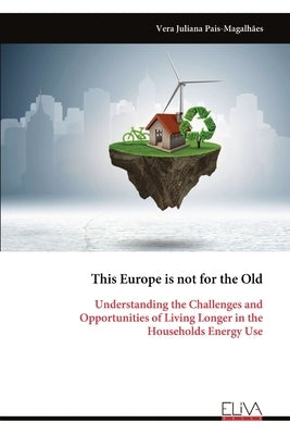 This Europe is not for the Old: Understanding the Challenges and Opportunities of Living Longer in the Households Energy Use by Pais-Magalhães, Vera Juliana