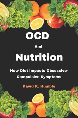 OCD and Nutrition: How Diet Impacts Obsessive-Compulsive Symptoms by Humble, David K.