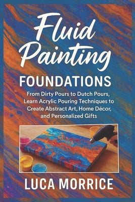 Fluid Painting Foundations: From Dirty Pours to Dutch Pours, Learn Acrylic Pouring Techniques to Create Abstract Art, Home Décor, and Personalized Gif by Morrice, Luca