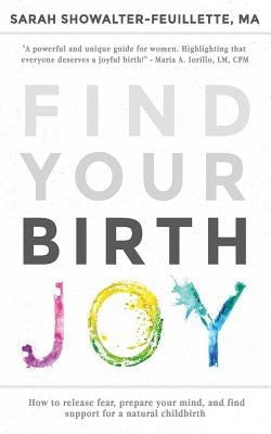 Find Your Birth Joy: How to release fear, prepare your mind, and find support for a natural childbirth by Showalter-Feuillette, Sarah