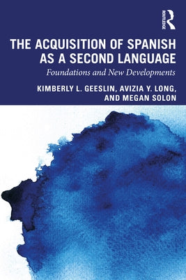 The Acquisition of Spanish as a Second Language: Foundations and New Developments by Geeslin, Kimberly L.