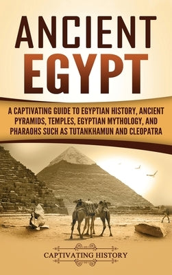 Ancient Egypt: A Captivating Guide to Egyptian History, Ancient Pyramids, Temples, Egyptian Mythology, and Pharaohs such as Tutankham by History, Captivating