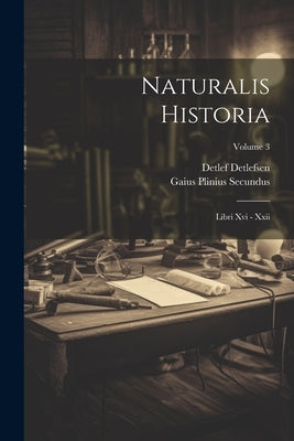 Naturalis Historia: Libri Xvi - Xxii; Volume 3 by Secundus, Gaius Plinius