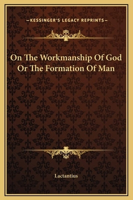 On The Workmanship Of God Or The Formation Of Man by Lactantius