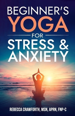 Beginner's Yoga For Stress & Anxiety by Crawforth Fnp-C, Rebecca