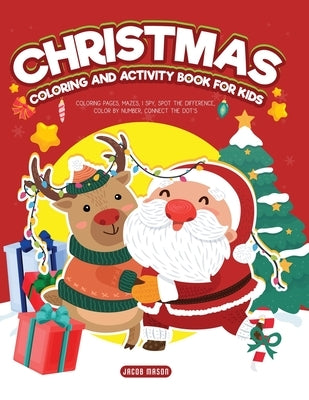 Christmas Coloring and Activity Book for Kids: Coloring Pages, Mazes, I Spy, Spot the Difference, Color by Number, Connect the Dot's by Mason, Jacob