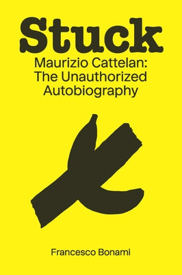 Stuck: Maurizio Cattelan: The Unauthorized Autobiography by Bonami, Francesco