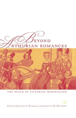Beyond Arthurian Romances: The Reach of Victorian Medievalism by Palmgren, J.