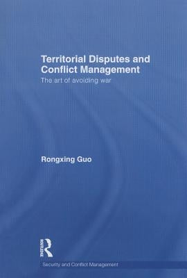 Territorial Disputes and Conflict Management: The art of avoiding war by Guo, Rongxing