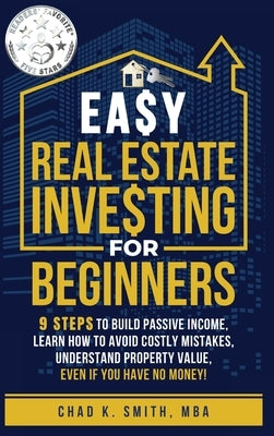 Easy Real Estate Investing for Beginners: 9 Steps to Build Passive Income, How to Avoid Costly Mistakes, and Understand Property Value, Even If You Ha by Smith, Chad
