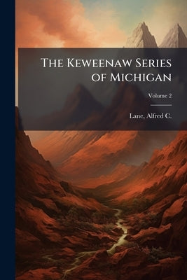 The Keweenaw Series of Michigan by Lane, Alfred C. (Alfred Church) B. 1.