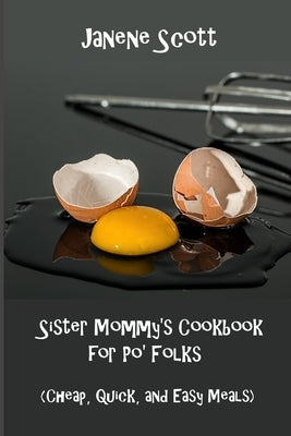 Sister Mommy's Cookbook for Po' Folks: (Cheap, Quick, and Easy Meals) by Scott, Janene