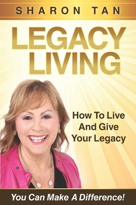 Legacy Living: How to Live and Give Your Legacy by Tan, Sharon
