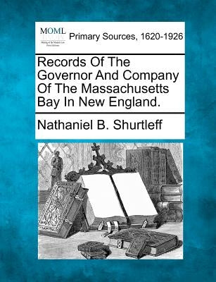 Records of the Governor and Company of the Massachusetts Bay in New England. by Shurtleff, Nathaniel B.