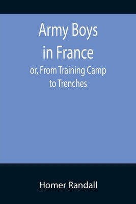Army Boys in France; or, From Training Camp to Trenches by Randall, Homer
