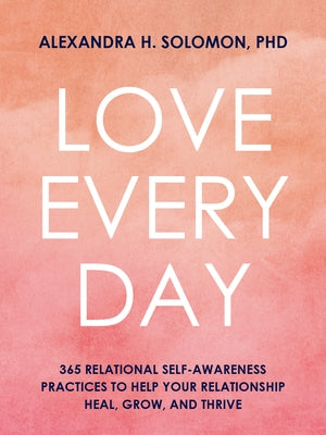 Love Every Day: 365 Relational Self Awareness Practices to Help Your Relationship Heal, Grow, and Thrive by Solomon, Alexandra