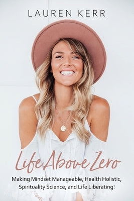 Life Above Zero: Making Mindset Manageable, Health Holistic, Spirituality Science and Life Liberating by Kerr, Lauren